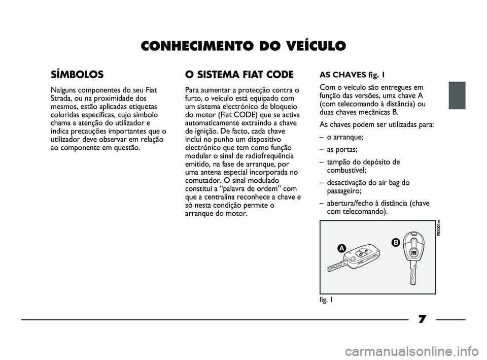 FIAT STRADA 2015  Manual de Uso e Manutenção (in Portuguese) 7
CONHECIMENTO DO VEÍCULO
SÍMBOLOS
Nalguns componentes do seu Fiat
Strada, ou na proximidade dos
mesmos, estão aplicadas etiquetas
coloridas específicas, cujo símbolo
chama a atenção do utiliza