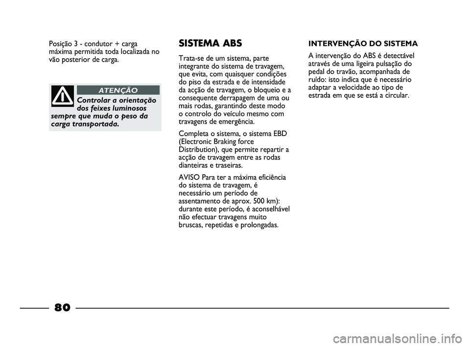 FIAT STRADA 2015  Manual de Uso e Manutenção (in Portuguese) Controlar a orientação
dos feixes luminosos
sempre que muda o peso da
carga transportada.
ATENÇÃO
SISTEMA ABS
Trata-se de um sistema, parte
integrante do sistema de travagem,
que evita, com quaisq