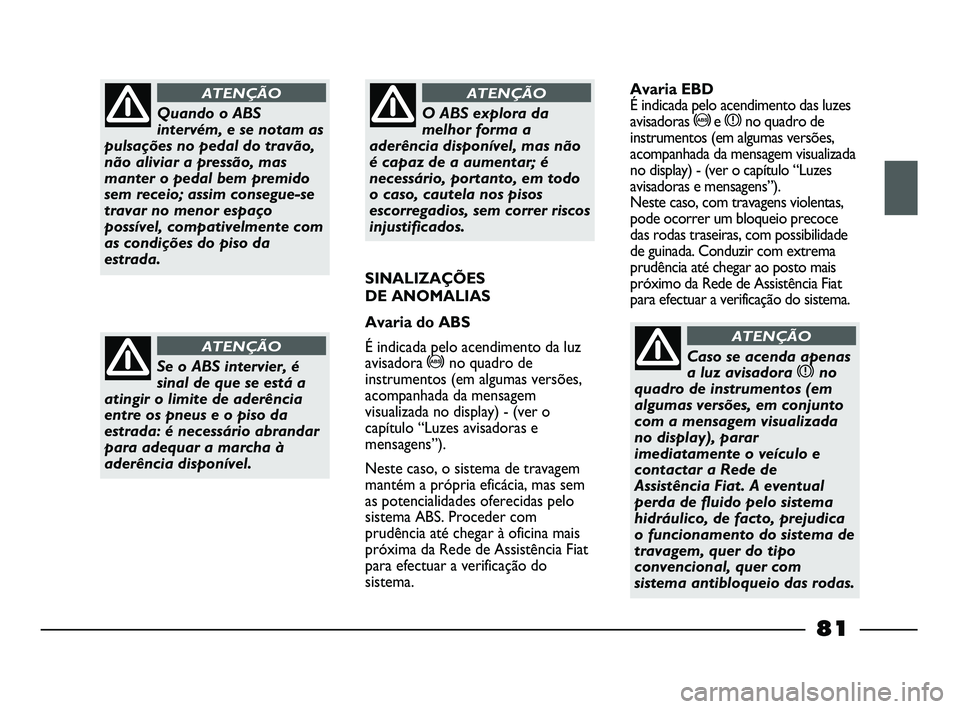 FIAT STRADA 2015  Manual de Uso e Manutenção (in Portuguese) Quando o ABS
intervém, e se notam as
pulsações no pedal do travão,
não aliviar a pressão, mas
manter o pedal bem premido
sem receio; assim consegue-se
travar no menor espaço
possível, compativ