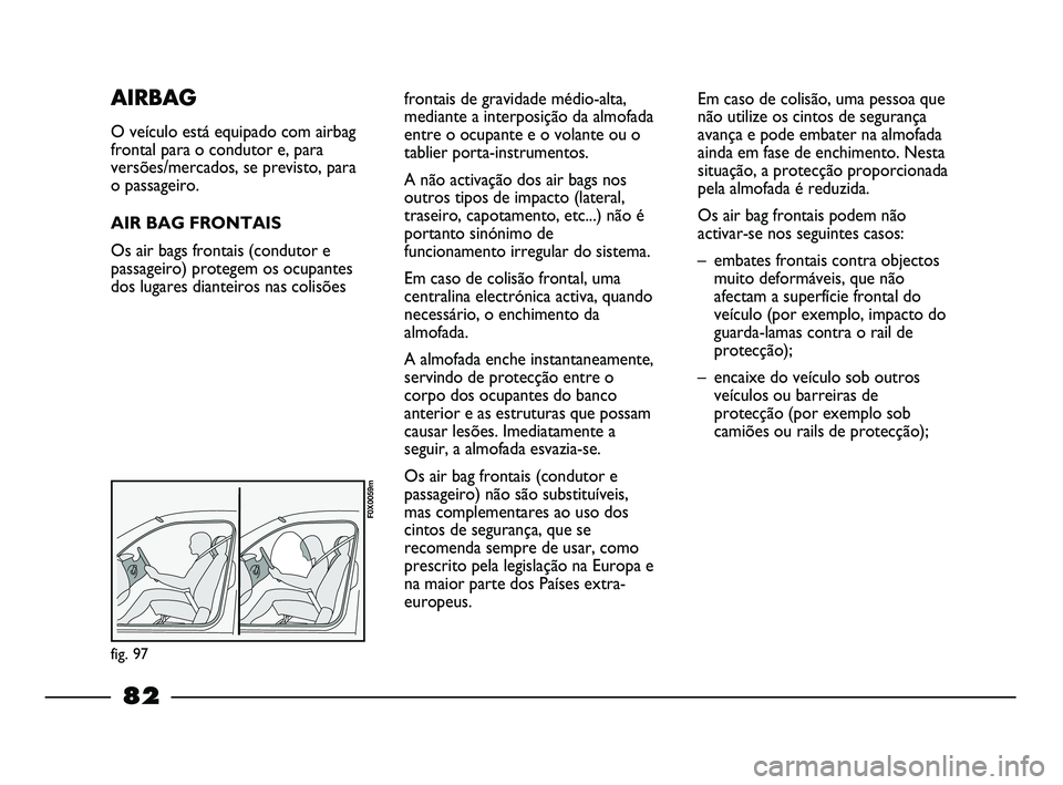 FIAT STRADA 2015  Manual de Uso e Manutenção (in Portuguese) frontais de gravidade médio-alta,
mediante a interposição da almofada
entre o ocupante e o volante ou o
tablier porta-instrumentos.
A não activação dos air bags nos
outros tipos de impacto (late