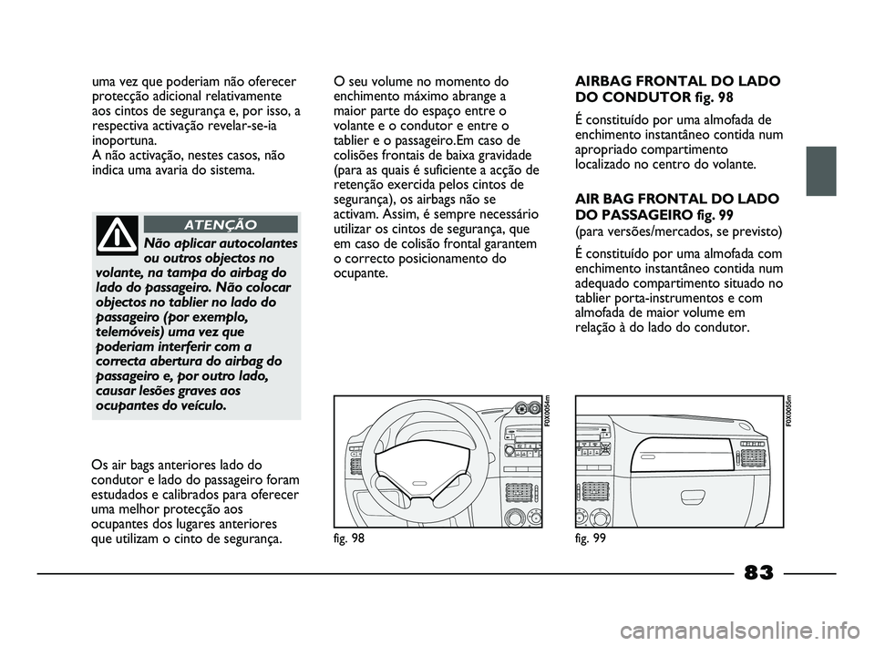 FIAT STRADA 2015  Manual de Uso e Manutenção (in Portuguese) uma vez que poderiam não oferecer
protecção adicional relativamente
aos cintos de segurança e, por isso, a
respectiva activação revelar-se-ia
inoportuna. 
A não activação, nestes casos, não
