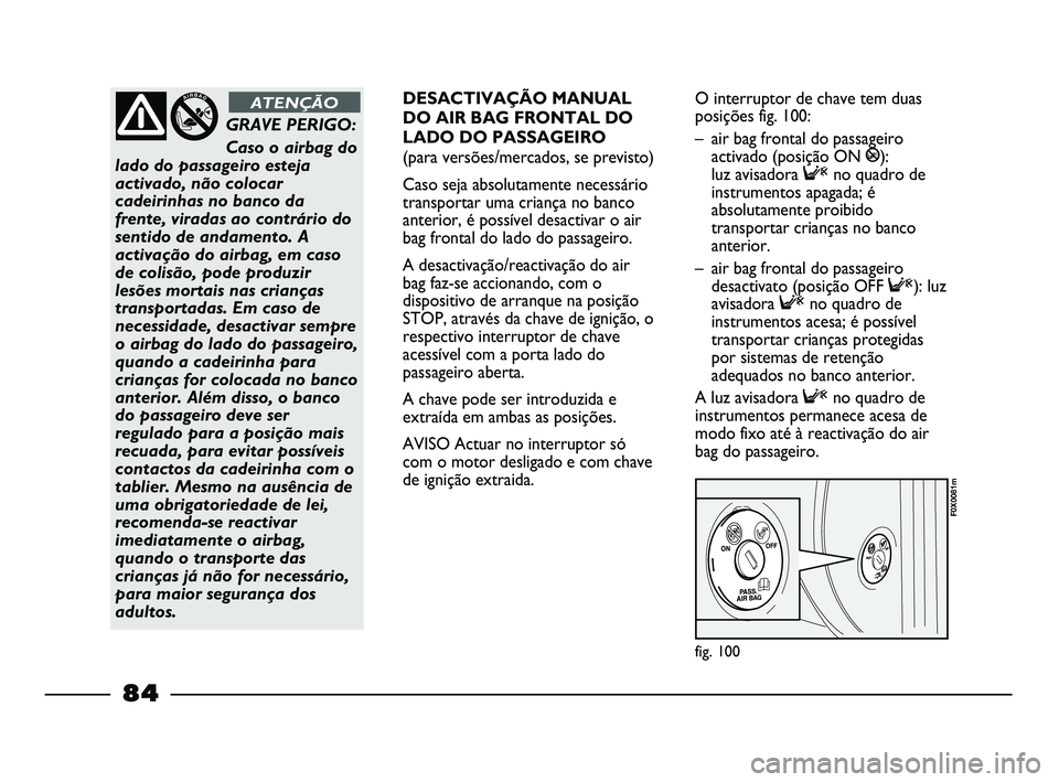 FIAT STRADA 2015  Manual de Uso e Manutenção (in Portuguese) fig. 100
F0X0081m
GRAVE PERIGO: 
Caso o airbag do
lado do passageiro esteja
activado, não colocar
cadeirinhas no banco da
frente, viradas ao contrário do
sentido de andamento. A
activação do airba
