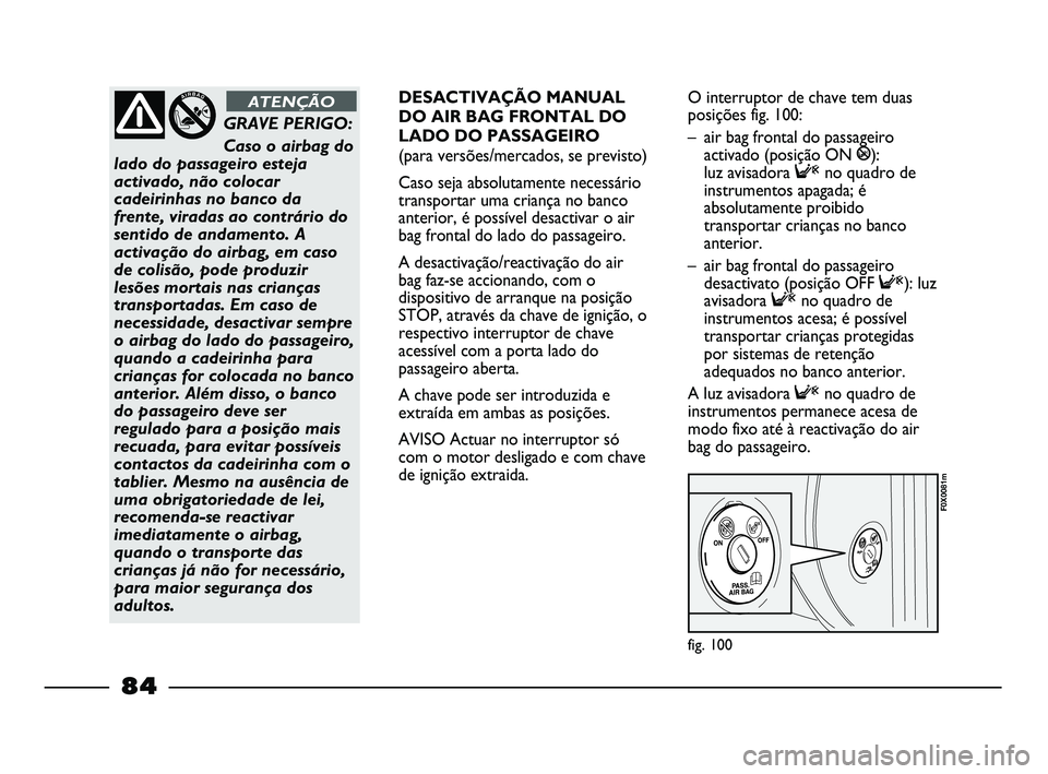 FIAT STRADA 2015  Manual de Uso e Manutenção (in Portuguese) fig. 100
F0X0081m
GRAVE PERIGO: 
Caso o airbag do
lado do passageiro esteja
activado, não colocar
cadeirinhas no banco da
frente, viradas ao contrário do
sentido de andamento. A
activação do airba