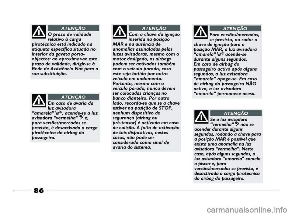 FIAT STRADA 2015  Manual de Uso e Manutenção (in Portuguese) 86
Com a chave da ignição
inserida na posição
MAR e na ausência de
anomalias assinaladas pelas
luzes avisadoras, mesmo com o
motor desligado, os airbags
podem ser activados também
com o veículo