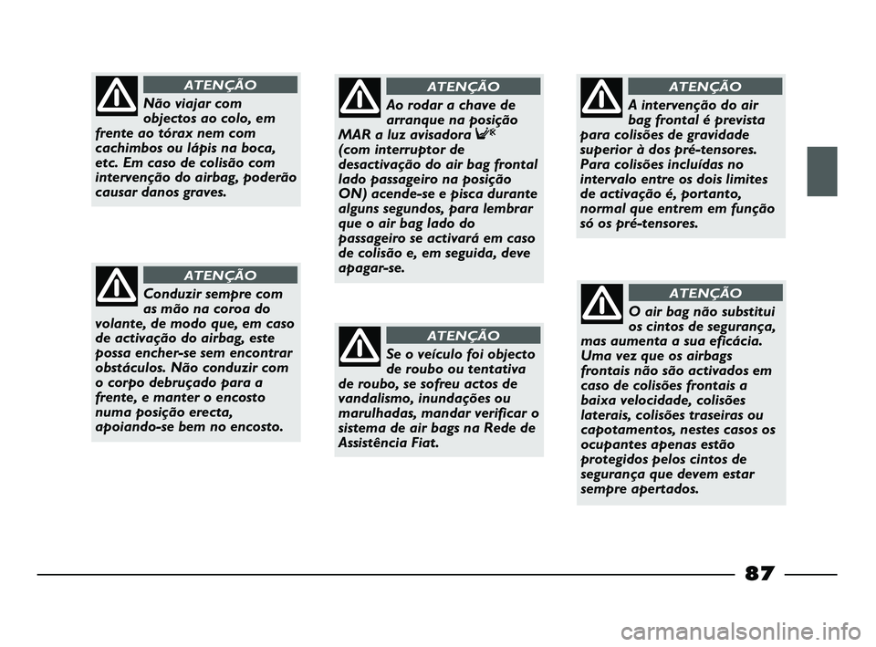FIAT STRADA 2015  Manual de Uso e Manutenção (in Portuguese) 87
Não viajar com
objectos ao colo, em
frente ao tórax nem com
cachimbos ou lápis na boca,
etc. Em caso de colisão com
intervenção do airbag, poderão
causar danos graves.
ATENÇÃO
Conduzir sem
