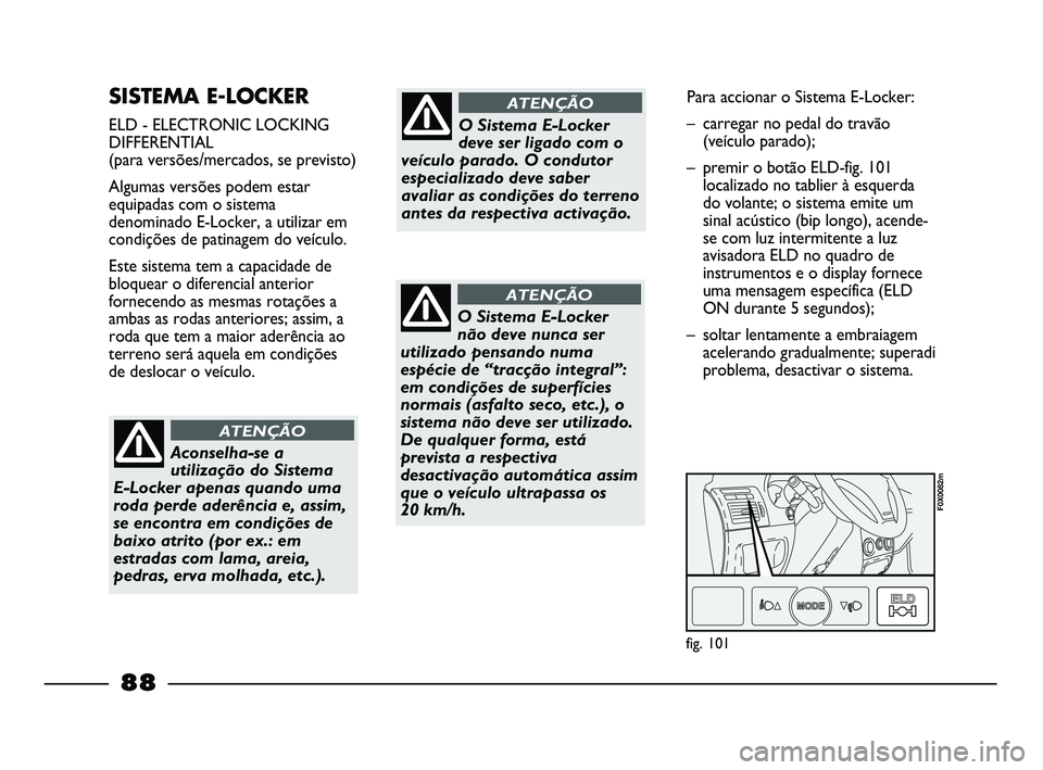 FIAT STRADA 2015  Manual de Uso e Manutenção (in Portuguese) SISTEMA E-LOCKER 
ELD - ELECTRONIC LOCKING
DIFFERENTIAL
(para versões/mercados, se previsto)
Algumas versões podem estar
equipadas com o sistema
denominado E-Locker, a utilizar em
condições de pat