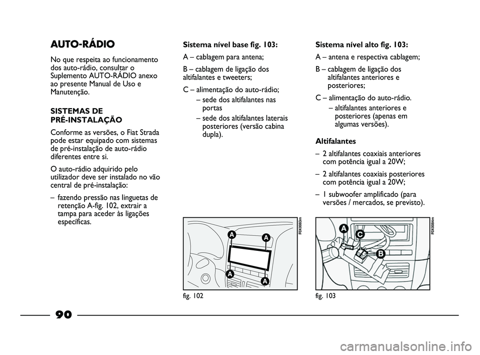 FIAT STRADA 2015  Manual de Uso e Manutenção (in Portuguese) AUTO-RÁDIO
No que respeita ao funcionamento
dos auto-rádio, consultar o
Suplemento AUTO-RÁDIO anexo
ao presente Manual de Uso e
Manutenção.
SISTEMAS DE 
PRÉ-INSTALAÇÃO
Conforme as versões, o 