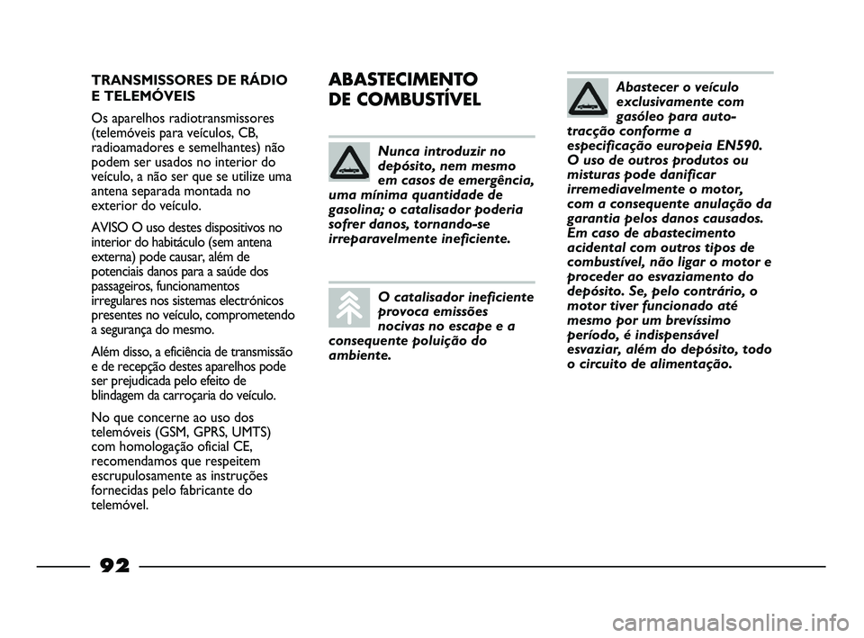 FIAT STRADA 2015  Manual de Uso e Manutenção (in Portuguese) TRANSMISSORES DE RÁDIO
E TELEMÓVEIS
Os aparelhos radiotransmissores
(telemóveis para veículos, CB,
radioamadores e semelhantes) não
podem ser usados no interior do
veículo, a não ser que se uti