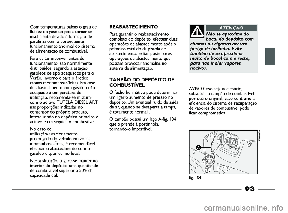 FIAT STRADA 2015  Manual de Uso e Manutenção (in Portuguese) Com temperaturas baixas o grau de
fluidez do gasóleo pode tornar-se
insuficiente devido à formação de
parafinas com o consequente
funcionamento anormal do sistema
de alimentação de combustível.