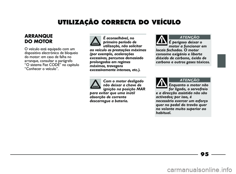 FIAT STRADA 2013  Manual de Uso e Manutenção (in Portuguese) 95
UTILIZAÇÃO CORRECTA DO VEÍCULO
ARRANQUE 
DO MOTOR 
O veículo está equipado com um
dispositivo electrónico de bloqueio
do motor: em caso de falha no
arranque, consultar o parágrafo 
“O sist