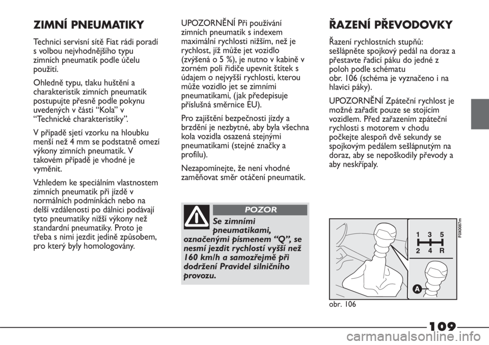 FIAT STRADA 2011  Návod k použití a údržbě (in Czech) 109
ZIMNÍ PNEUMATIKY
Technici servisní sítě Fiat rádi poradí
s volbou nejvhodnějšího typu
zimních pneumatik podle účelu
použití.
Ohledně typu, tlaku huštění a
charakteristik zimních
