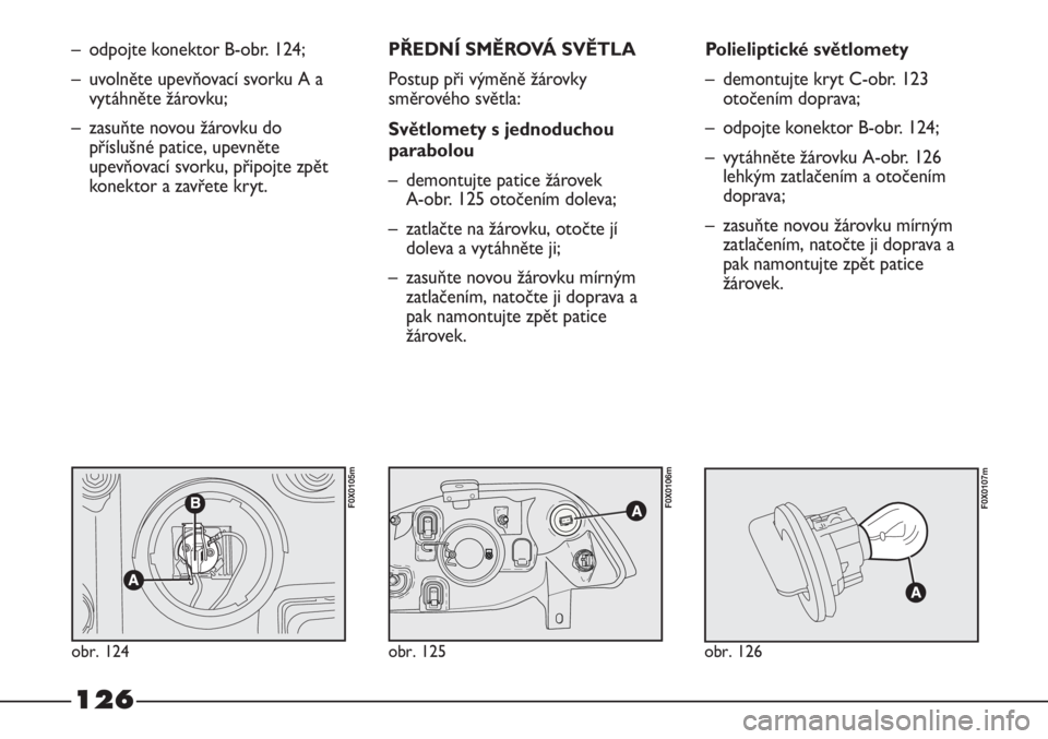 FIAT STRADA 2011  Návod k použití a údržbě (in Czech) 126
– odpojte konektor B-obr. 124;
– uvolněte upevňovací svorku A a
vytáhněte žárovku;
– zasuňte novou žárovku do
příslušné patice, upevněte
upevňovací svorku, připojte zpět
k