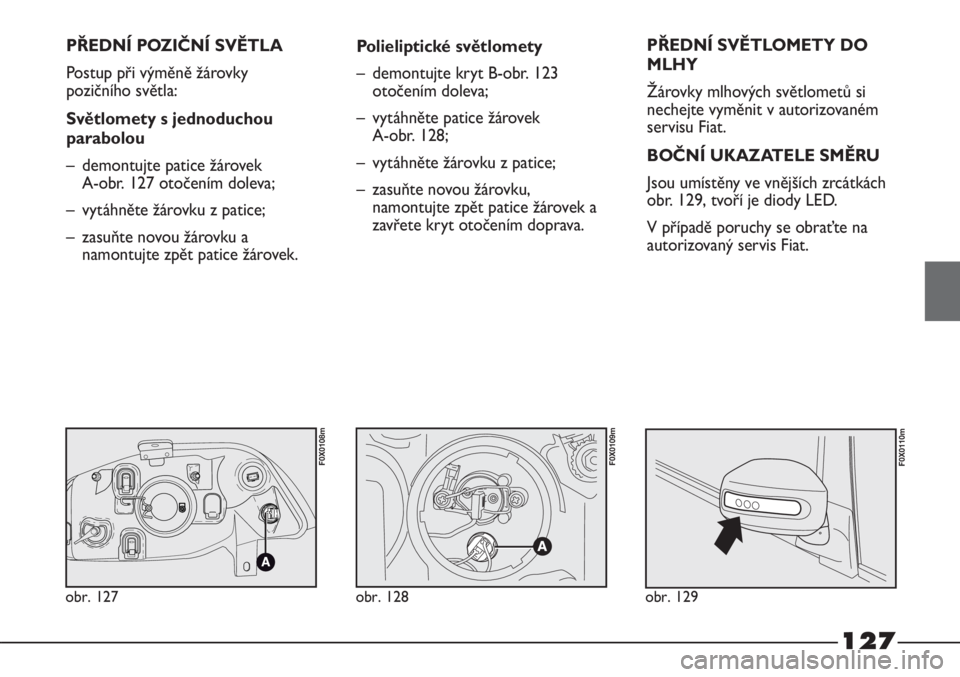 FIAT STRADA 2011  Návod k použití a údržbě (in Czech) 127
PŘEDNÍ POZIČNÍ SVĚTLA
Postup při výměně žárovky
pozičního světla:
Světlomety s jednoduchou
parabolou
– demontujte patice žárovek 
A-obr. 127 otočením doleva;
– vytáhněte �