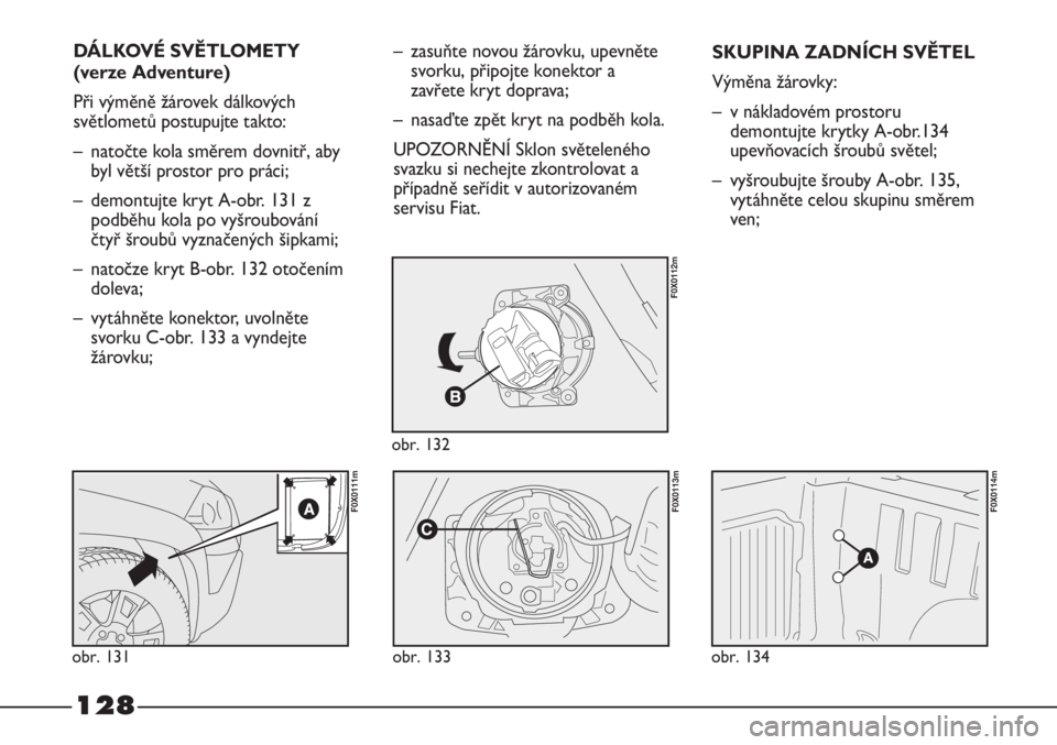 FIAT STRADA 2011  Návod k použití a údržbě (in Czech) 128
DÁLKOVÉ SVĚTLOMETY
(verze Adventure)
Při výměně žárovek dálkových
světlometů postupujte takto:
– natočte kola směrem dovnitř, aby
byl větší prostor pro práci;
– demontujte 