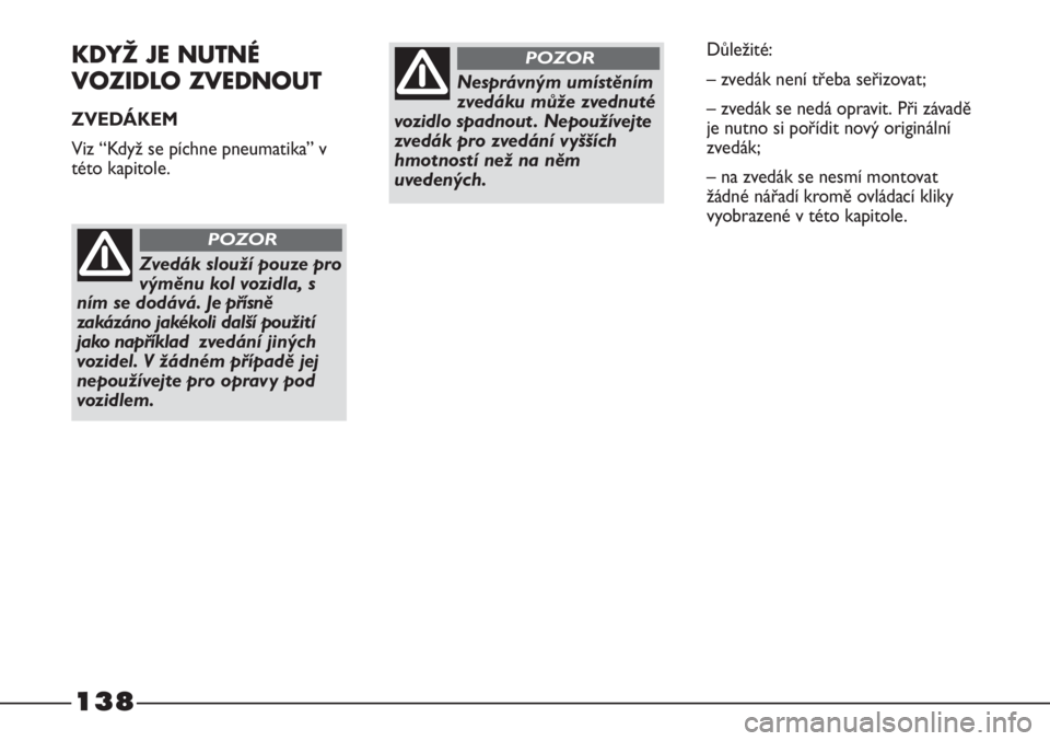 FIAT STRADA 2011  Návod k použití a údržbě (in Czech) 138
KDYŽ JE NUTNÉ 
VOZIDLO ZVEDNOUT
ZVEDÁKEM
Viz “Když se píchne pneumatika” v
této kapitole.
Zvedák slouží pouze pro
výměnu kol vozidla, s
ním se dodává. Je přísně
zakázáno jak