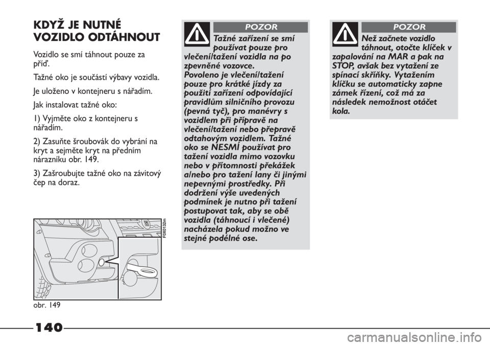 FIAT STRADA 2011  Návod k použití a údržbě (in Czech) 140
Než začnete vozidlo
táhnout, otočte klíček v
zapalování na MAR a pak na
STOP, avšak bez vytažení ze
spínací skříňky. Vytažením
klíčku se automaticky zapne
zámek řízení, co�