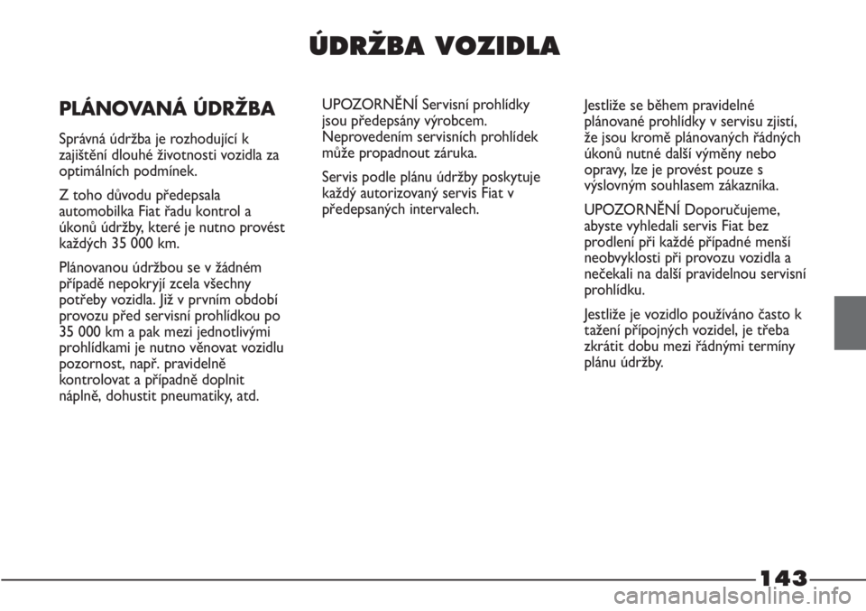 FIAT STRADA 2011  Návod k použití a údržbě (in Czech) 143
ÚDRÎBA VOZIDLA
PLÁNOVANÁ ÚDRŽBA
Správná údržba je rozhodující k
zajištění dlouhé životnosti vozidla za
optimálních podmínek.
Z toho důvodu předepsala
automobilka Fiat řadu k