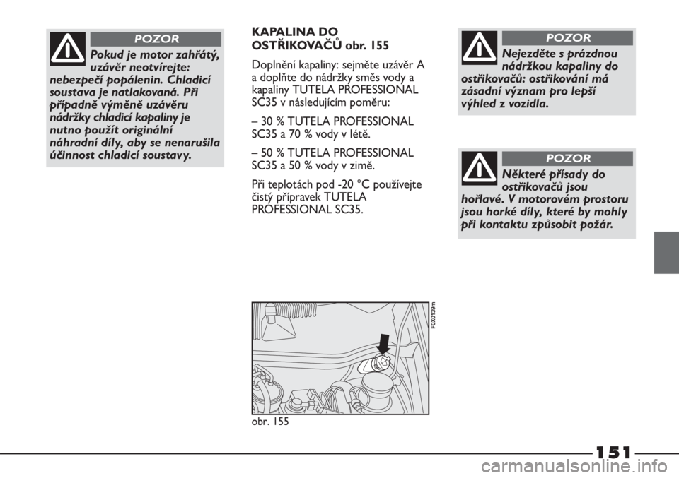 FIAT STRADA 2011  Návod k použití a údržbě (in Czech) 151
KAPALINA DO
OSTŘIKOVAČŮ obr. 155
Doplnění kapaliny: sejměte uzávěr A
a doplňte do nádržky směs vody a
kapaliny TUTELA PROFESSIONAL
SC35 v následujícím poměru:
– 30 % TUTELA PROFE