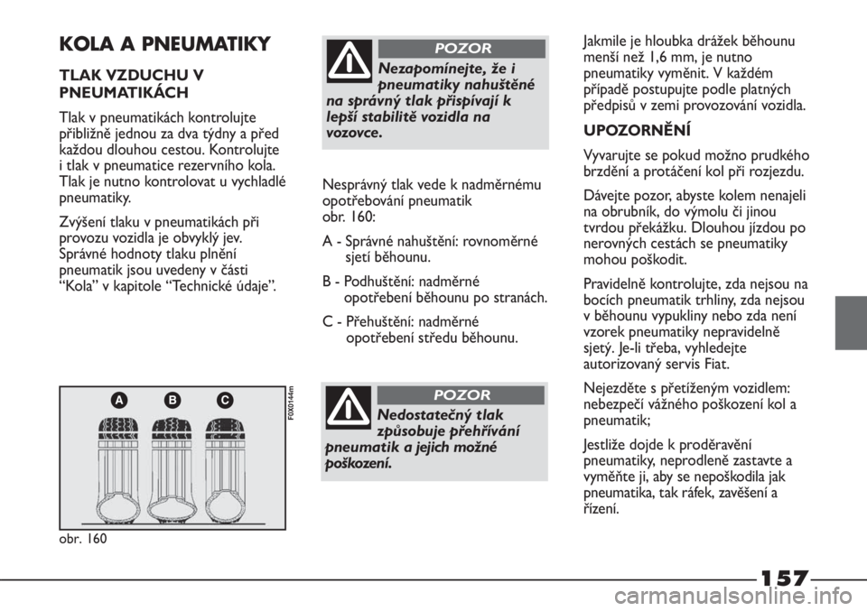 FIAT STRADA 2012  Návod k použití a údržbě (in Czech) 157
ABC
obr. 160
F0X0144m
KOLA A PNEUMATIKY
TLAK VZDUCHU V
PNEUMATIKÁCH
Tlak v pneumatikách kontrolujte
přibližně jednou za dva týdny a před
každou dlouhou cestou. Kontrolujte
i tlak v pneumat