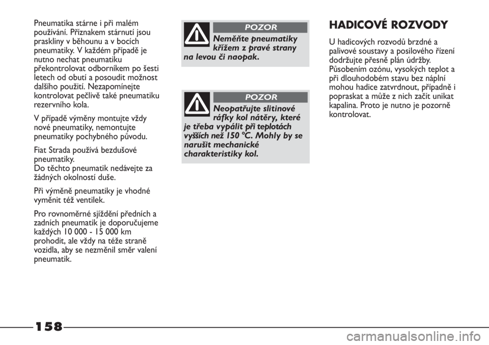 FIAT STRADA 2011  Návod k použití a údržbě (in Czech) 158
Pneumatika stárne i při malém
používání. Příznakem stárnutí jsou
praskliny v běhounu a v bocích
pneumatiky. V každém případě je
nutno nechat pneumatiku
překontrolovat odborníke