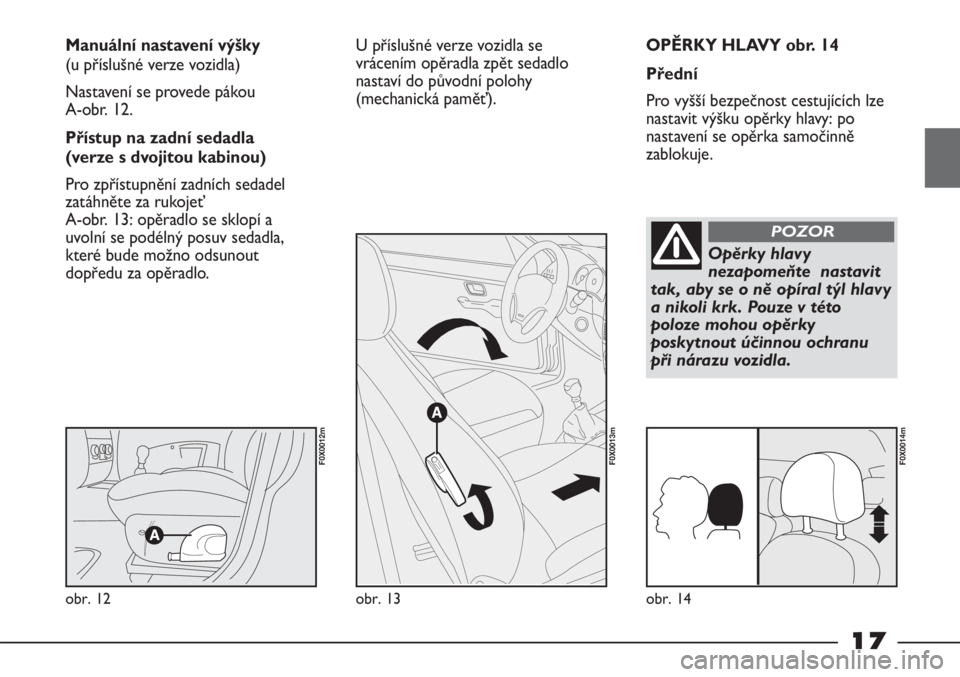 FIAT STRADA 2011  Návod k použití a údržbě (in Czech) 17
OPĚRKY HLAVY obr. 14
Přední
Pro vyšší bezpečnost cestujících lze
nastavit výšku opěrky hlavy: po
nastavení se opěrka samočinně
zablokuje. Manuální nastavení výšky 
(u příslu�