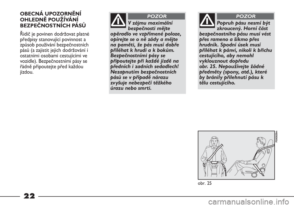 FIAT STRADA 2011  Návod k použití a údržbě (in Czech) 22
OBECNÁ UPOZORNĚNÍ
OHLEDNĚ POUŽÍVÁNÍ
BEZPEČNOSTNÍCH PÁSŮ
Řidič je povinen dodržovat platné
předpisy stanovující povinnost a
způsob používání bezpečnostních
pásů (a zajist