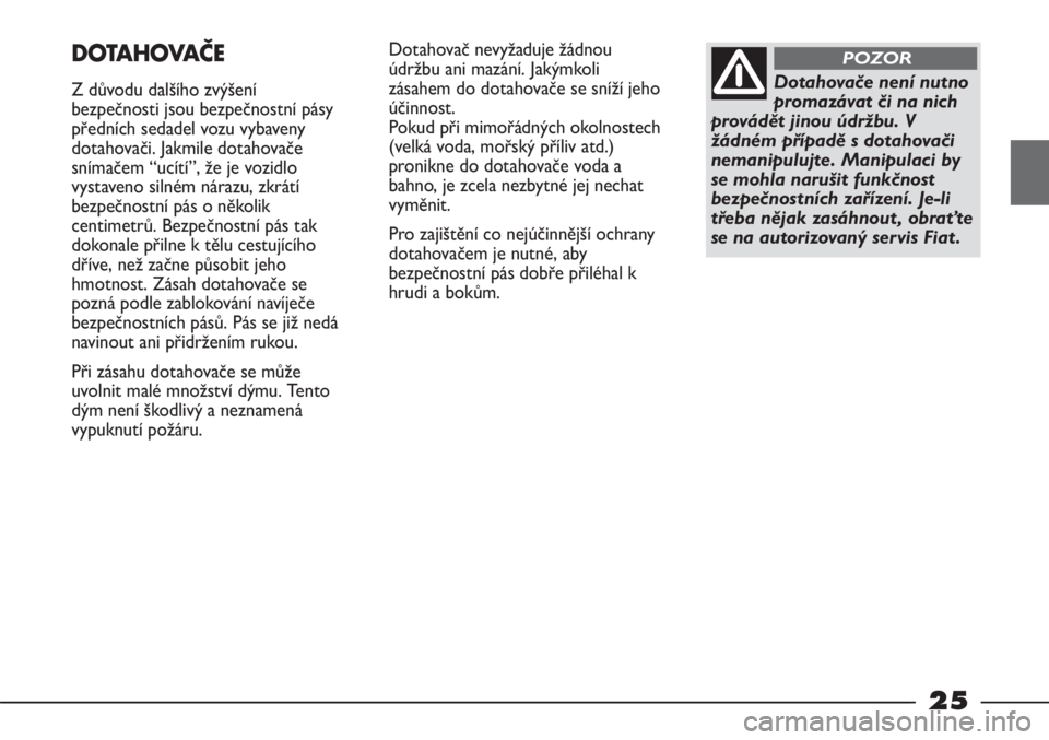 FIAT STRADA 2011  Návod k použití a údržbě (in Czech) 25
Dotahovač nevyžaduje žádnou
údržbu ani mazání. Jakýmkoli
zásahem do dotahovače se sníží jeho
účinnost. 
Pokud při mimořádných okolnostech
(velká voda, mořský příliv atd.)
p