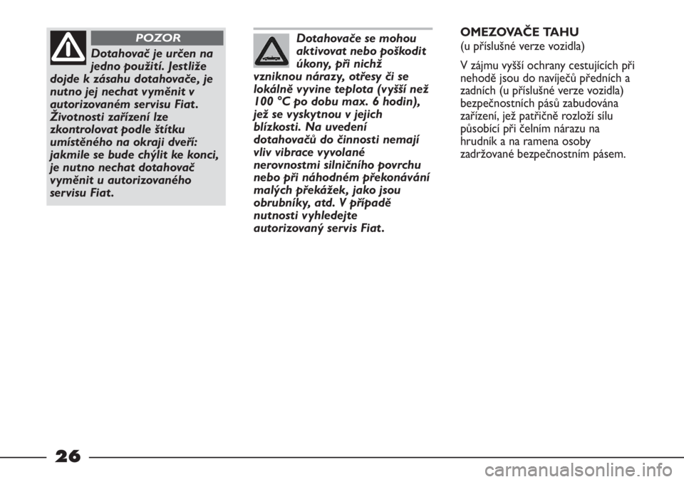 FIAT STRADA 2011  Návod k použití a údržbě (in Czech) 26
Dotahovače se mohou
aktivovat nebo poškodit
úkony, při nichž
vzniknou nárazy, otřesy či se
lokálně vyvine teplota (vyšší než
100 °C po dobu max. 6 hodin),
jež se vyskytnou v jejich
