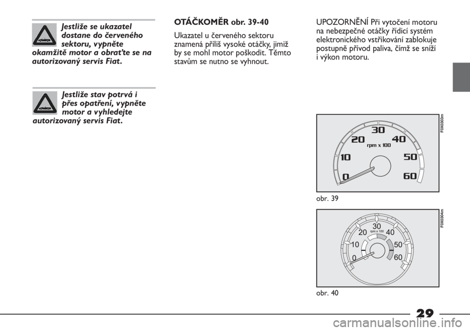 FIAT STRADA 2011  Návod k použití a údržbě (in Czech) 29
UPOZORNĚNÍ Při vytočení motoru
na nebezpečné otáčky řídicí systém
elektronického vstřikování zablokuje
postupně přívod paliva, čímž se sníží
i výkon motoru.
obr. 39
F0X03