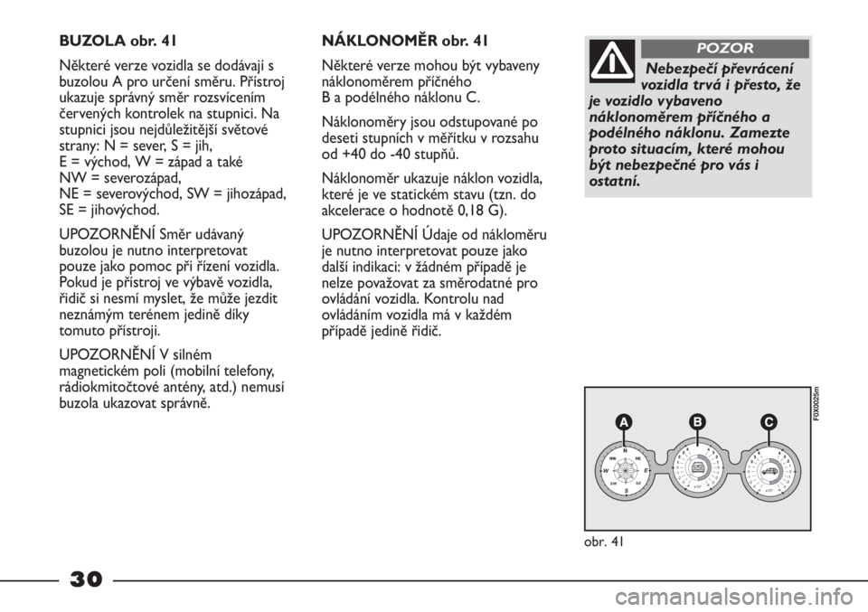 FIAT STRADA 2011  Návod k použití a údržbě (in Czech) 30
BUZOLA obr. 41
Některé verze vozidla se dodávají s
buzolou A pro určení směru. Přístroj
ukazuje správný směr rozsvícením
červených kontrolek na stupnici. Na
stupnici jsou nejdůlež