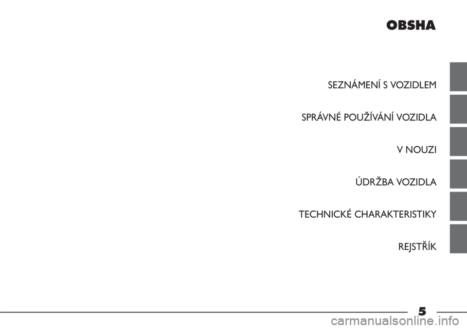 FIAT STRADA 2012  Návod k použití a údržbě (in Czech) OBSHA
SEZNÁMENÍ S VOZIDLEM
SPRÁVNÉ POUŽÍVÁNÍ VOZIDLA
V NOUZI
ÚDRŽBA VOZIDLA
TECHNICKÉ CHARAKTERISTIKY
REJSTŘÍK
5 