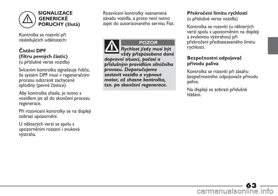 FIAT STRADA 2011  Návod k použití a údržbě (in Czech) SIGNALIZACE
GENERICKÉ
PORUCHY (žlutá)
Kontrolka se rozsvítí při
následujících událostech:
Čistění DPF 
(filtru pevných částic)
(u příslušné verze vozidla)
Svícením kontrolka sign