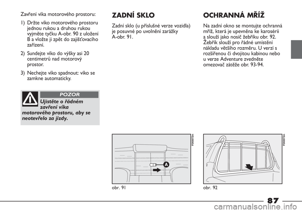 FIAT STRADA 2011 Návod k použití a údržbě (in Czech) obr. 91
Zavření víka motorového prostoru:
1) Držte víko motorového prostoru
jednou rukou a druhou rukou
vyjměte tyčku A-obr. 90 z uložení
B a vložte ji zpět do zajišťovacího
zařízen FIAT STRADA 2011 Návod k použití a údržbě (in Czech) obr. 91
Zavření víka motorového prostoru:
1) Držte víko motorového prostoru
jednou rukou a druhou rukou
vyjměte tyčku A-obr. 90 z uložení
B a vložte ji zpět do zajišťovacího
zařízen