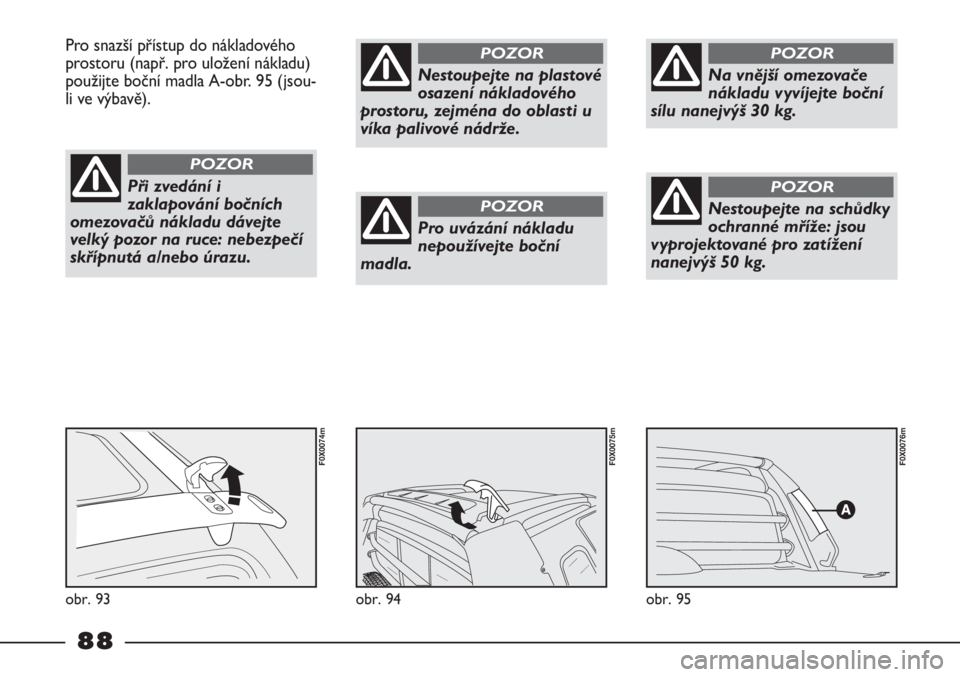 FIAT STRADA 2011  Návod k použití a údržbě (in Czech) obr. 95
F0X0076m
obr. 94
F0X0075m
Pro snazší přístup do nákladového
prostoru (např. pro uložení nákladu)
použijte boční madla A-obr. 95 (jsou-
li ve výbavě).
obr. 93
F0X0074m
Při zved�