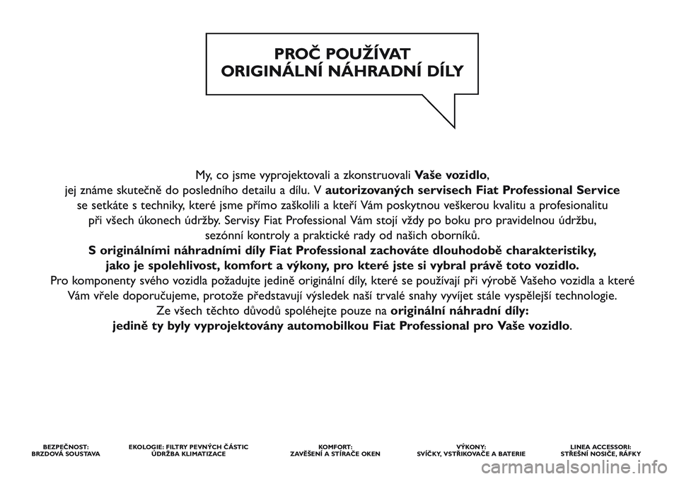 FIAT STRADA 2013 Návod k použití a údržbě (in Czech) My, co jsme vyprojektovali a zkonstruovali Vaše vozidlo,
jej známe skutečně do posledního detailu a dílu. V autorizovaných servisech Fiat Professional Service
se setkáte s techniky, které j FIAT STRADA 2013 Návod k použití a údržbě (in Czech) My, co jsme vyprojektovali a zkonstruovali Vaše vozidlo,
jej známe skutečně do posledního detailu a dílu. V autorizovaných servisech Fiat Professional Service
se setkáte s techniky, které j