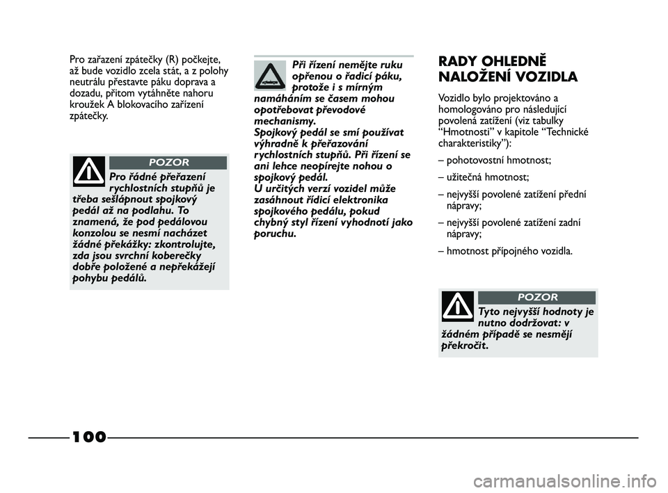 FIAT STRADA 2013  Návod k použití a údržbě (in Czech) 100
Pro zařazení zpátečky (R) počkejte,
až bude vozidlo zcela stát, a z polohy
neutrálu přestavte páku doprava a
dozadu, přitom vytáhněte nahoru
kroužek A blokovacího zařízení
zpáte