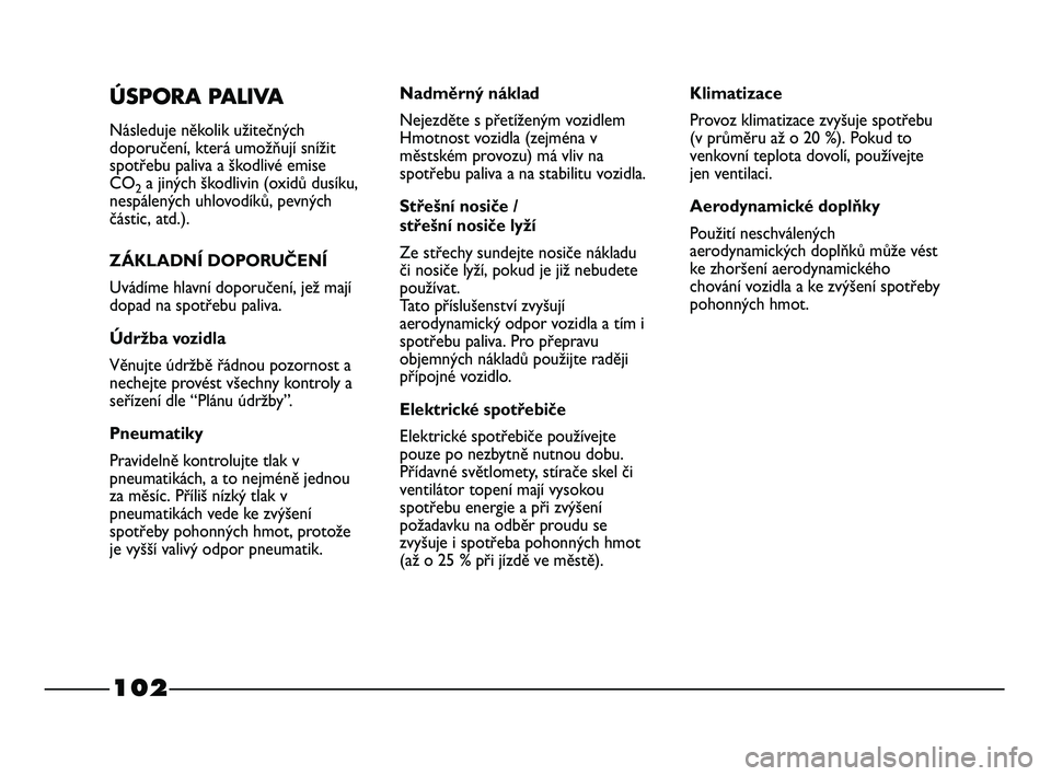 FIAT STRADA 2015 Návod k použití a údržbě (in Czech) 102
ÚSPORA PALIVA
Následuje několik užitečných
doporučení, která umožňují snížit
spotřebu paliva a škodlivé emise
CO
2a jiných škodlivin (oxidů dusíku,
nespálených uhlovodíků, FIAT STRADA 2015 Návod k použití a údržbě (in Czech) 102
ÚSPORA PALIVA
Následuje několik užitečných
doporučení, která umožňují snížit
spotřebu paliva a škodlivé emise
CO
2a jiných škodlivin (oxidů dusíku,
nespálených uhlovodíků,