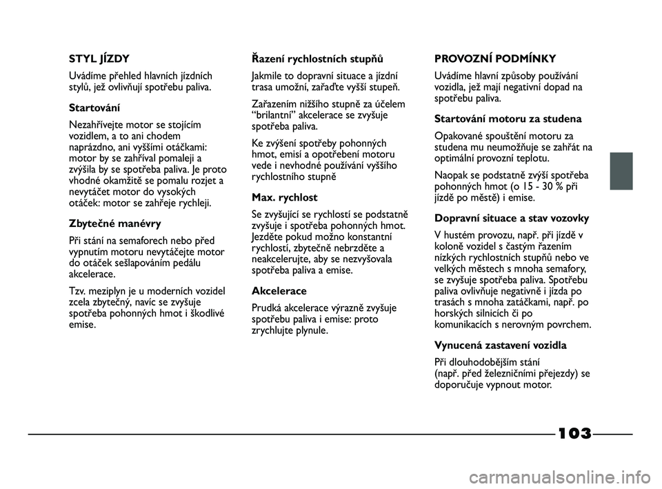 FIAT STRADA 2015  Návod k použití a údržbě (in Czech) 103
STYL JÍZDY
Uvádíme přehled hlavních jízdních
stylů, jež ovlivňují spotřebu paliva.
Startování
Nezahřívejte motor se stojícím
vozidlem, a to ani chodem
naprázdno, ani vyššími 