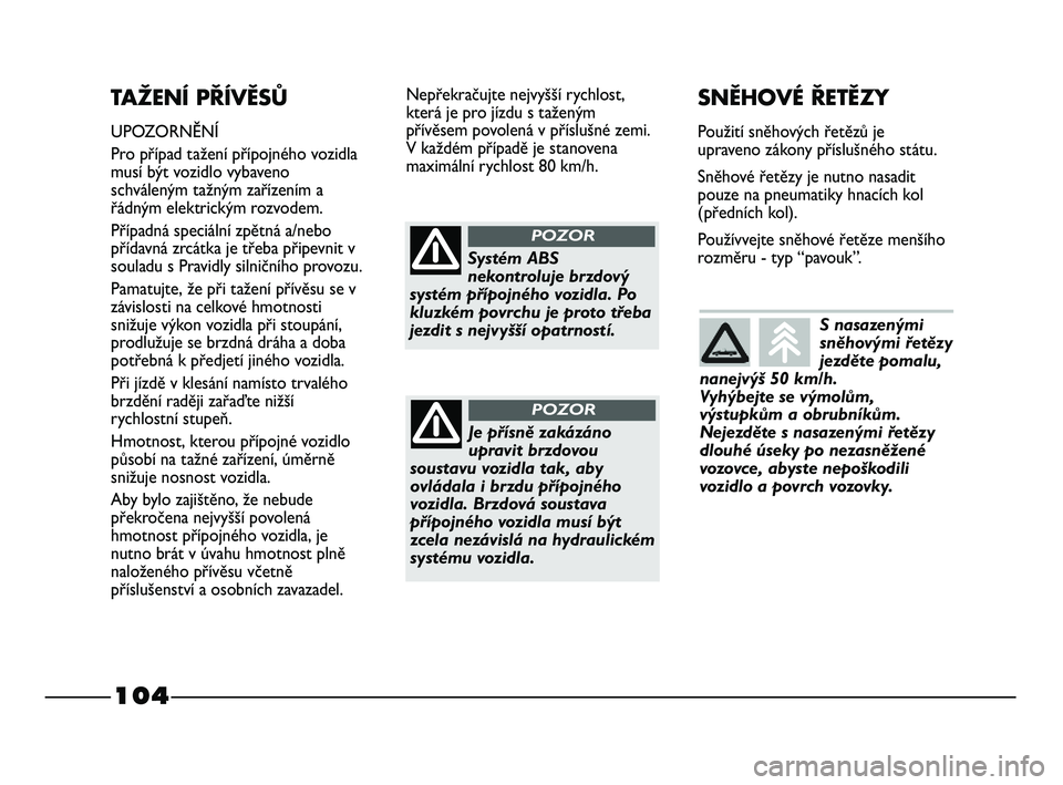 FIAT STRADA 2015  Návod k použití a údržbě (in Czech) 104
TAŽENÍ PŘÍVĚSŮ
UPOZORNĚNÍ
Pro případ tažení přípojného vozidla
musí být vozidlo vybaveno
schváleným tažným zařízením a
řádným elektrickým rozvodem.
Případná speciál