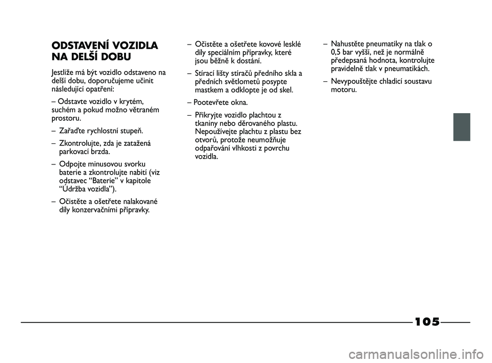 FIAT STRADA 2015 Návod k použití a údržbě (in Czech) 105
ODSTAVENÍ VOZIDLA
NA DELŠÍ DOBU
Jestliže má být vozidlo odstaveno na
delší dobu, doporučujeme učinit
následující opatření:
– Odstavte vozidlo v krytém,
suchém a pokud možno v FIAT STRADA 2015 Návod k použití a údržbě (in Czech) 105
ODSTAVENÍ VOZIDLA
NA DELŠÍ DOBU
Jestliže má být vozidlo odstaveno na
delší dobu, doporučujeme učinit
následující opatření:
– Odstavte vozidlo v krytém,
suchém a pokud možno v
