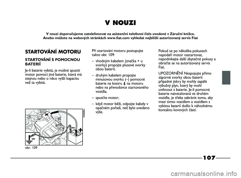 FIAT STRADA 2014  Návod k použití a údržbě (in Czech) 107
V NOUZI
V nouzi doporučujeme zatelefonovat na asistenční telefonní číslo uvedené v Záruční knížce. 
Anebo můžete na webových stránkách www.fiat.com vyhledat nejbližší autorizov