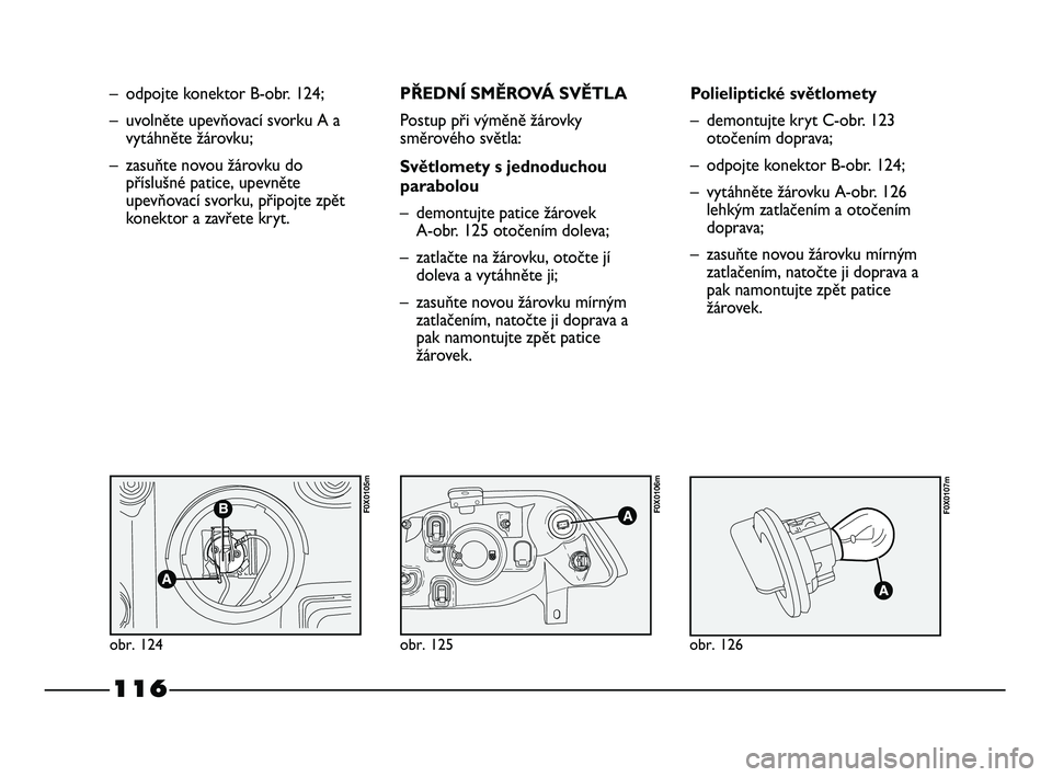 FIAT STRADA 2014  Návod k použití a údržbě (in Czech) 116
– odpojte konektor B-obr. 124;
– uvolněte upevňovací svorku A a
vytáhněte žárovku;
– zasuňte novou žárovku do
příslušné patice, upevněte
upevňovací svorku, připojte zpět
k