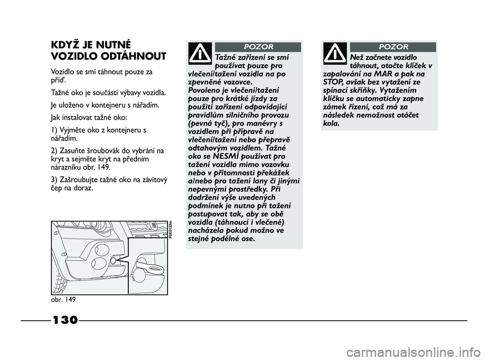 FIAT STRADA 2015  Návod k použití a údržbě (in Czech) 130
Než začnete vozidlo
táhnout, otočte klíček v
zapalování na MAR a pak na
STOP, avšak bez vytažení ze
spínací skříňky. Vytažením
klíčku se automaticky zapne
zámek řízení, co�