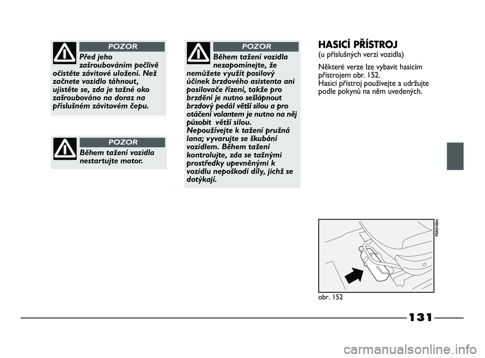 FIAT STRADA 2015 Návod k použití a údržbě (in Czech) 131
Před jeho
zašroubováním pečlivě
očistěte závitové uložení. Než
začnete vozidlo táhnout ,
ujistěte se, zda je tažné oko
zašroubováno na doraz na
příslušném závitovém čepu FIAT STRADA 2015 Návod k použití a údržbě (in Czech) 131
Před jeho
zašroubováním pečlivě
očistěte závitové uložení. Než
začnete vozidlo táhnout ,
ujistěte se, zda je tažné oko
zašroubováno na doraz na
příslušném závitovém čepu