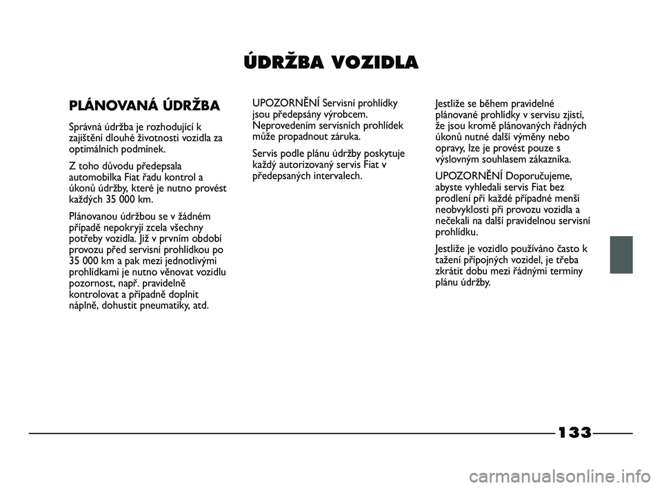 FIAT STRADA 2015 Návod k použití a údržbě (in Czech) 133
ÚDRÎBA VOZIDLA
PLÁNOVANÁ ÚDRŽBA
Správná údržba je rozhodující k
zajištění dlouhé životnosti vozidla za
optimálních podmínek.
Z toho důvodu předepsala
automobilka Fiat řadu k FIAT STRADA 2015 Návod k použití a údržbě (in Czech) 133
ÚDRÎBA VOZIDLA
PLÁNOVANÁ ÚDRŽBA
Správná údržba je rozhodující k
zajištění dlouhé životnosti vozidla za
optimálních podmínek.
Z toho důvodu předepsala
automobilka Fiat řadu k