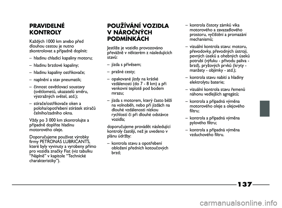 FIAT STRADA 2015 Návod k použití a údržbě (in Czech) 137
PRAVIDELNÉ
KONTROLY
Každých 1000 km anebo před
dlouhou cestou je nutno
zkontrolovat a případně doplnit:
– hladinu chladicí kapaliny motoru;
– hladinu brzdové kapaliny;
– hladinu kap FIAT STRADA 2015 Návod k použití a údržbě (in Czech) 137
PRAVIDELNÉ
KONTROLY
Každých 1000 km anebo před
dlouhou cestou je nutno
zkontrolovat a případně doplnit:
– hladinu chladicí kapaliny motoru;
– hladinu brzdové kapaliny;
– hladinu kap