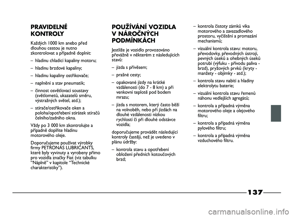 FIAT STRADA 2014  Návod k použití a údržbě (in Czech) 137
PRAVIDELNÉ
KONTROLY
Každých 1000 km anebo před
dlouhou cestou je nutno
zkontrolovat a případně doplnit:
– hladinu chladicí kapaliny motoru;
– hladinu brzdové kapaliny;
– hladinu kap