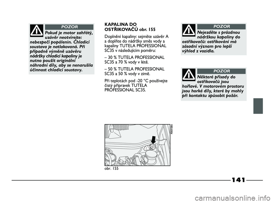 FIAT STRADA 2013  Návod k použití a údržbě (in Czech) 141
KAPALINA DO
OSTŘIKOVAČŮ obr. 155
Doplnění kapaliny: sejměte uzávěr A
a doplňte do nádržky směs vody a
kapaliny TUTELA PROFESSIONAL
SC35 v následujícím poměru:
– 30 % TUTELA PROFE