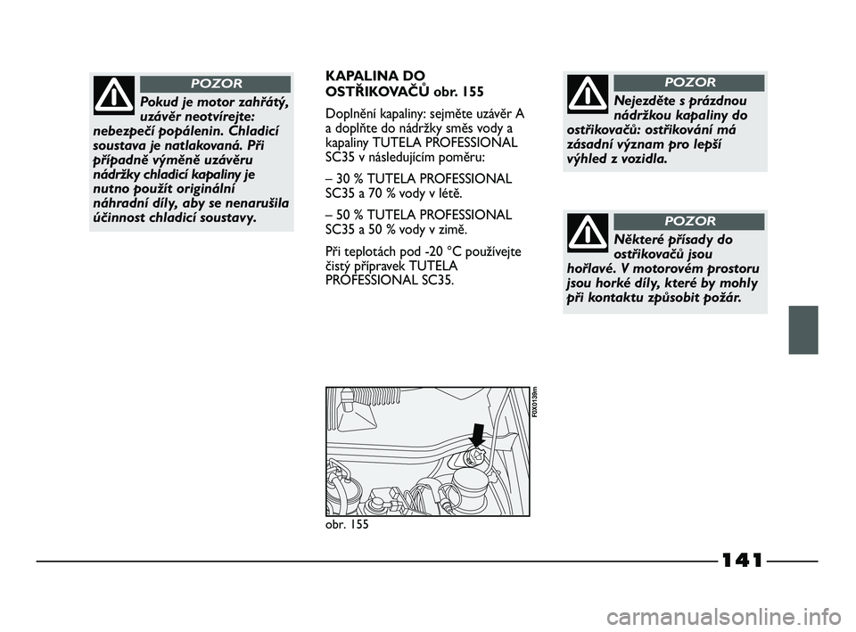 FIAT STRADA 2015  Návod k použití a údržbě (in Czech) 141
KAPALINA DO
OSTŘIKOVAČŮ obr. 155
Doplnění kapaliny: sejměte uzávěr A
a doplňte do nádržky směs vody a
kapaliny TUTELA PROFESSIONAL
SC35 v následujícím poměru:
– 30 % TUTELA PROFE