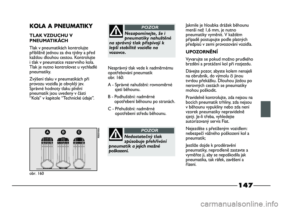 FIAT STRADA 2015  Návod k použití a údržbě (in Czech) 147
ABC
obr. 160
F0X0144m
KOLA A PNEUMATIKY
TLAK VZDUCHU V
PNEUMATIKÁCH
Tlak v pneumatikách kontrolujte
přibližně jednou za dva týdny a před
každou dlouhou cestou. Kontrolujte
i tlak v pneumat